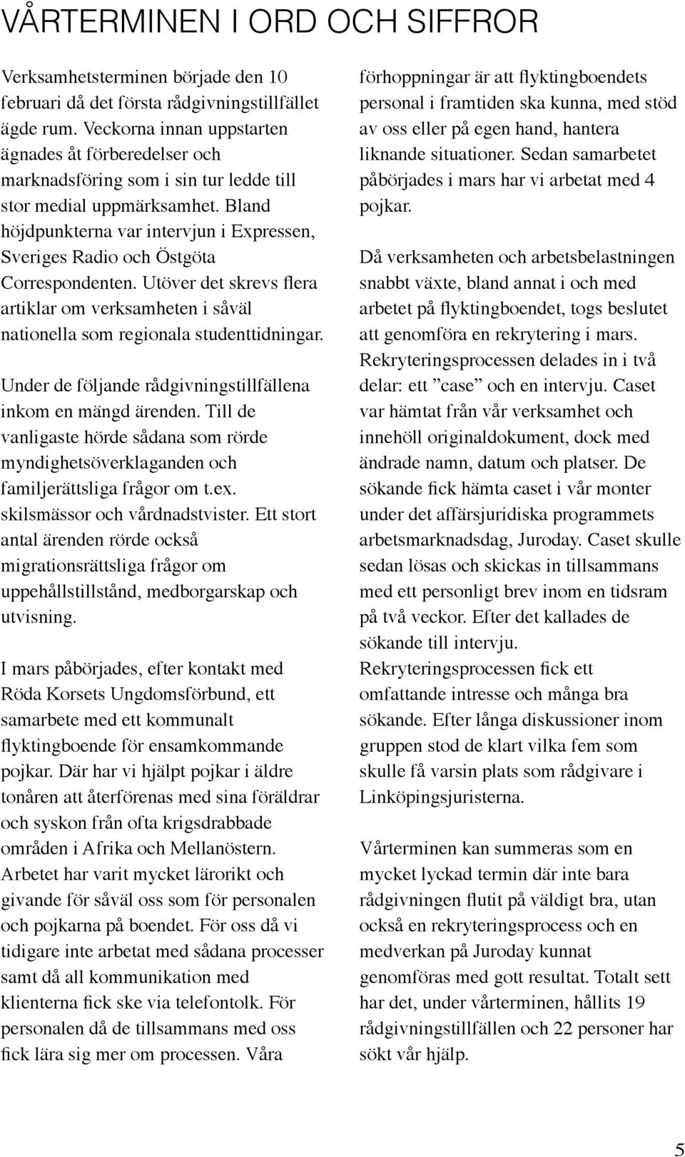 Bland höjdpunkterna var intervjun i Expressen, Sveriges Radio och Östgöta Correspondenten. Utöver det skrevs flera artiklar om verksamheten i såväl nationella som regionala studenttidningar.