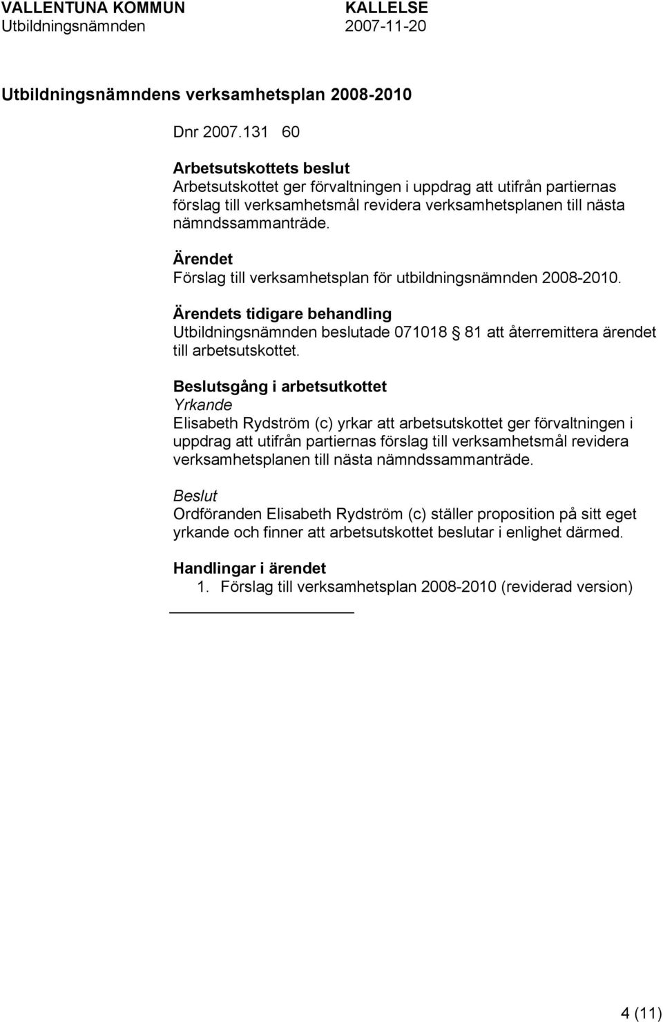 Förslag till verksamhetsplan för utbildningsnämnden 2008-2010. s tidigare behandling Utbildningsnämnden beslutade 071018 81 att återremittera ärendet till arbetsutskottet.