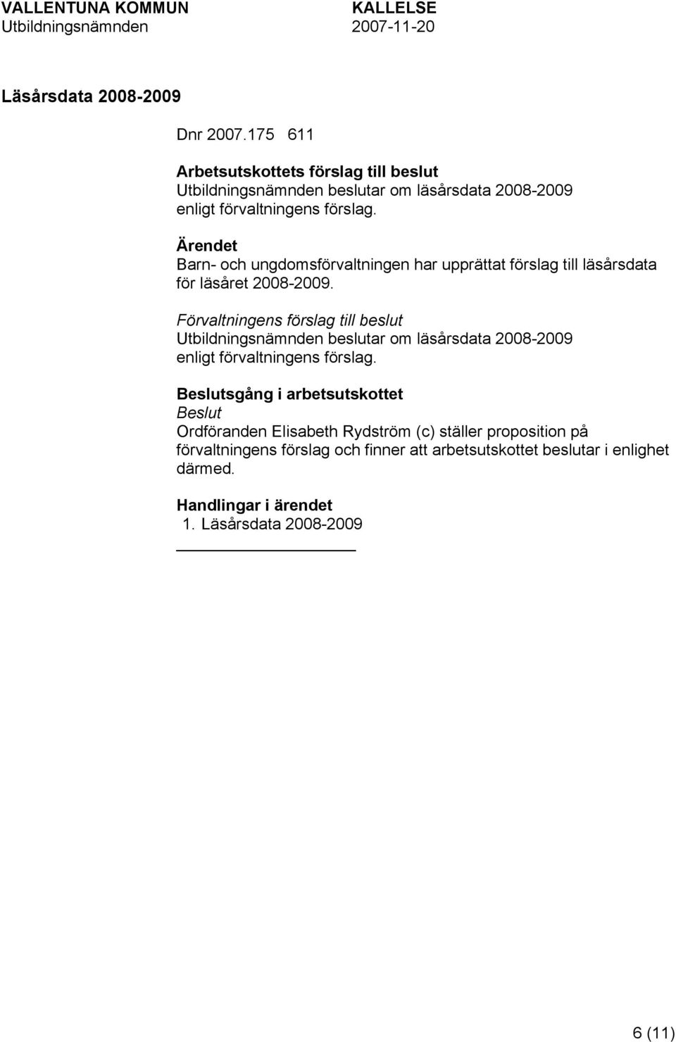 Barn- och ungdomsförvaltningen har upprättat förslag till läsårsdata för läsåret 2008-2009.