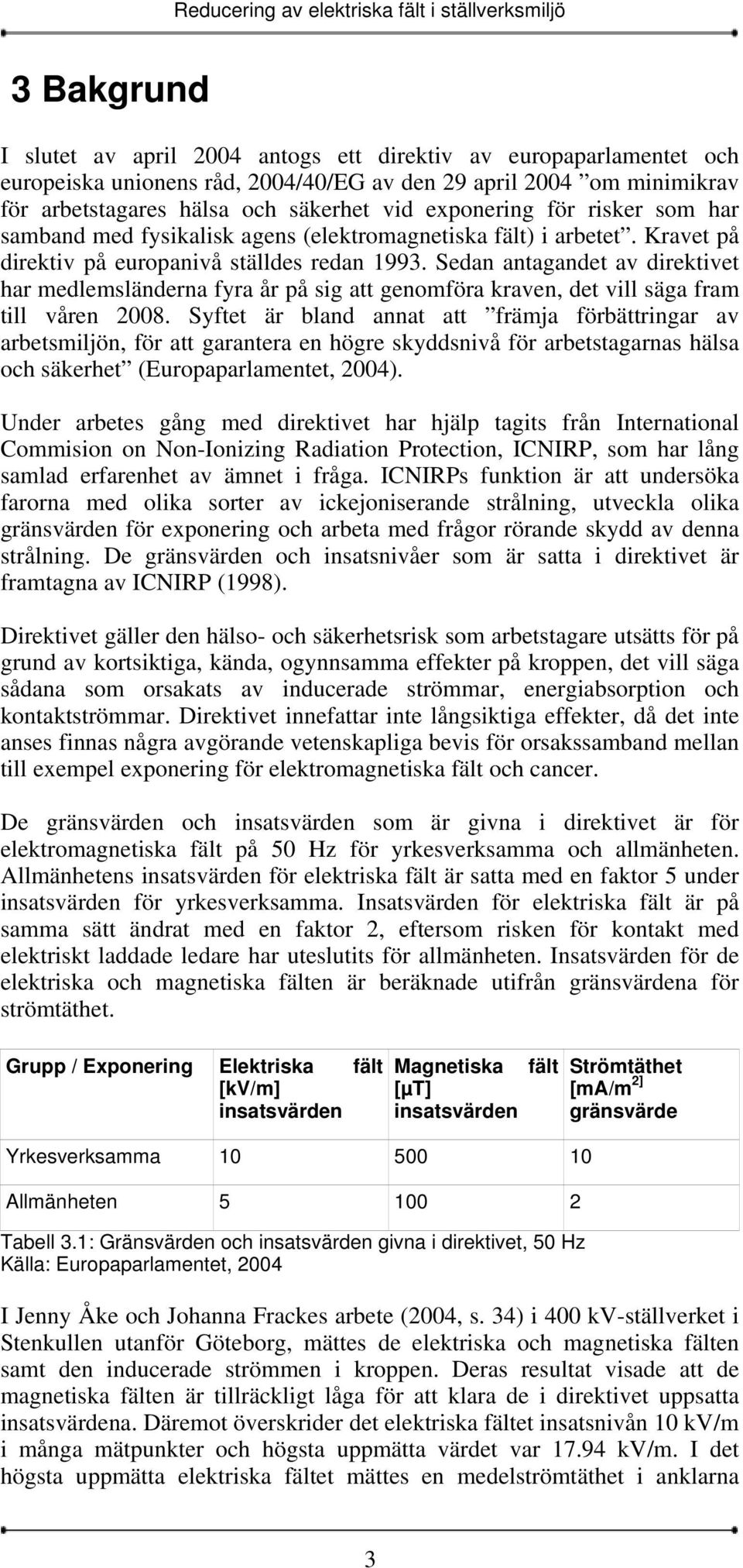 Sedan antagandet av direktivet har medlemsländerna fyra år på sig att genomföra kraven, det vill säga fram till våren 2008.