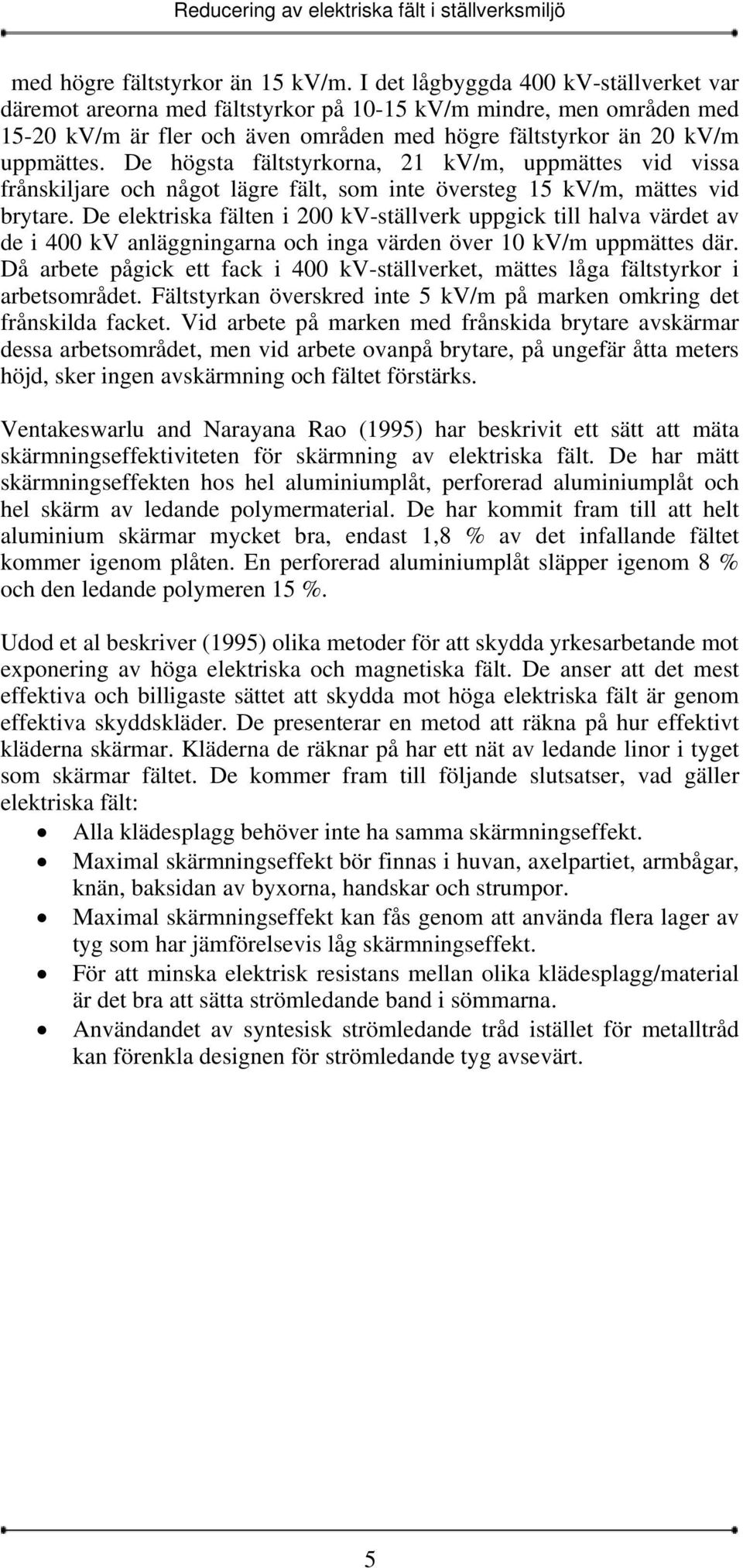 De högsta fältstyrkorna, 21 kv/m, uppmättes vid vissa frånskiljare och något lägre fält, som inte översteg 15 kv/m, mättes vid brytare.