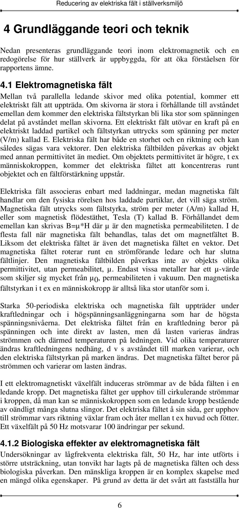 Om skivorna är stora i förhållande till avståndet emellan dem kommer den elektriska fältstyrkan bli lika stor som spänningen delat på avståndet mellan skivorna.