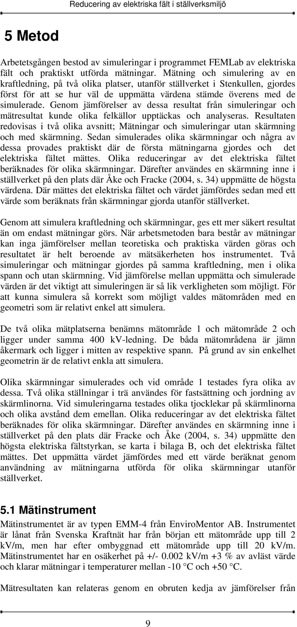 Genom jämförelser av dessa resultat från simuleringar och mätresultat kunde olika felkällor upptäckas och analyseras.