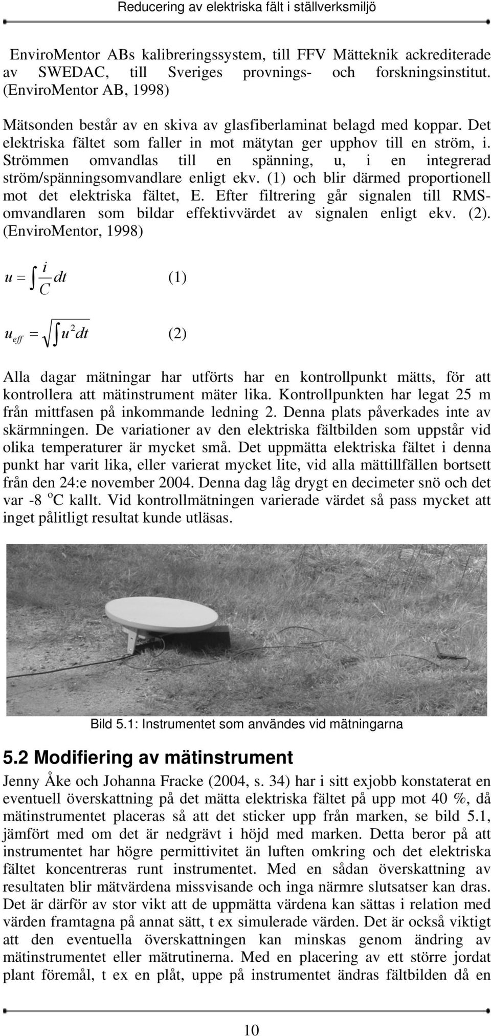 Strömmen omvandlas till en spänning, u, i en integrerad ström/spänningsomvandlare enligt ekv. (1) och blir därmed proportionell mot det elektriska fältet, E.