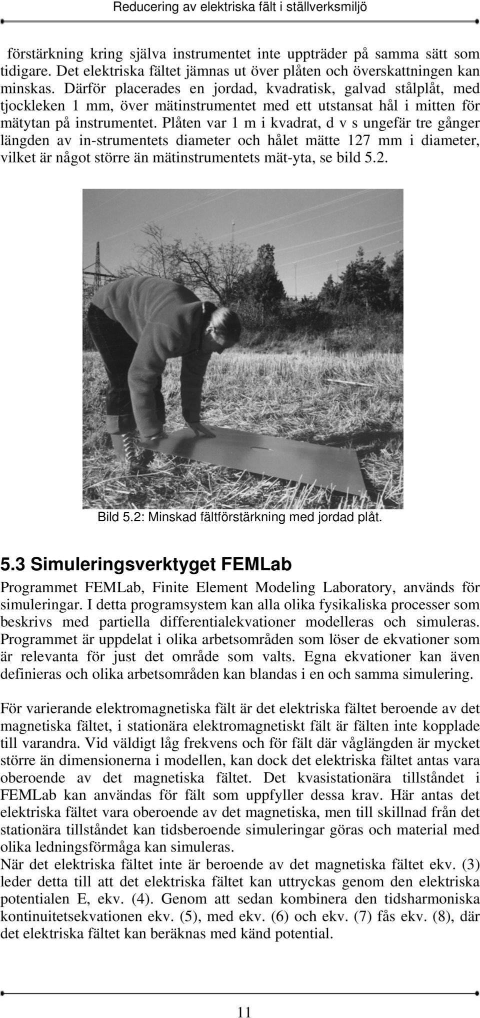 Plåten var 1 m i kvadrat, d v s ungefär tre gånger längden av in-strumentets diameter och hålet mätte 127 mm i diameter, vilket är något större än mätinstrumentets mät-yta, se bild 5.2. Bild 5.