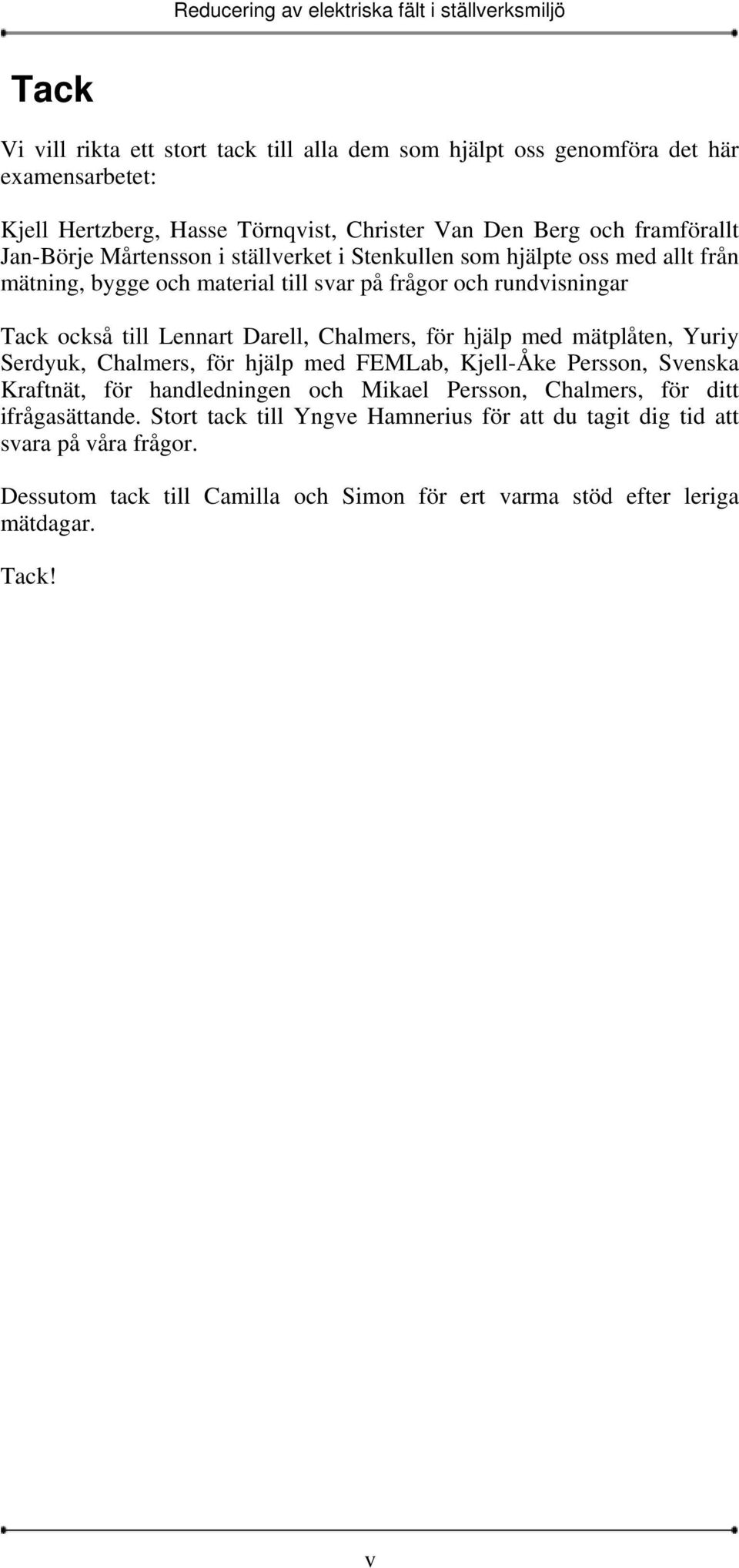 Chalmers, för hjälp med mätplåten, Yuriy Serdyuk, Chalmers, för hjälp med FEMLab, Kjell-Åke Persson, Svenska Kraftnät, för handledningen och Mikael Persson, Chalmers, för ditt