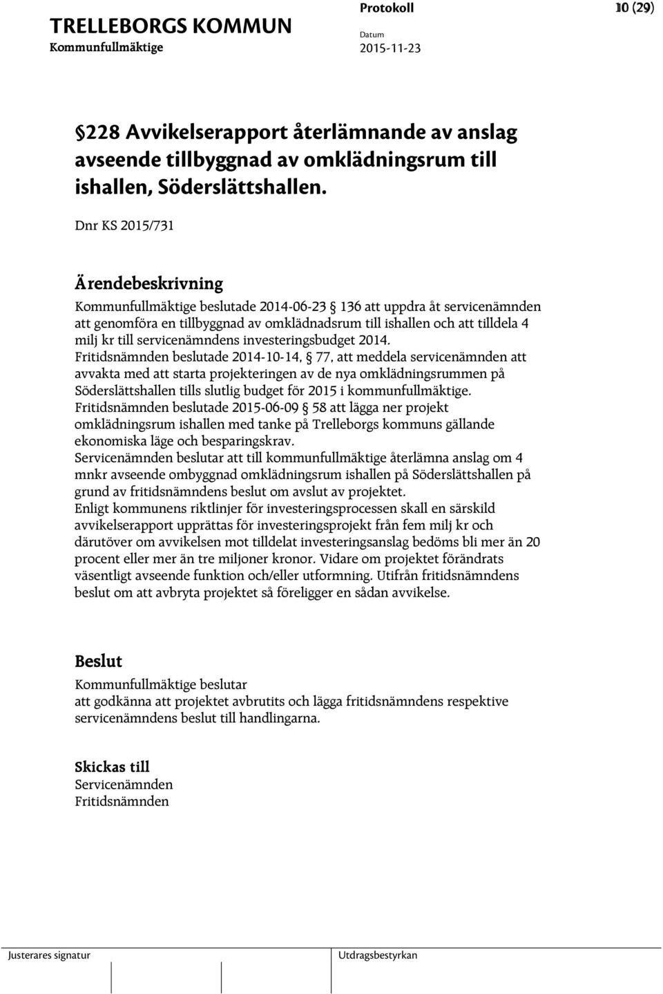 2014. Fritidsnämnden beslutade 2014-10-14, 77, att meddela servicenämnden att avvakta med att starta projekteringen av de nya omklädningsrummen på Söderslättshallen tills slutlig budget för 2015 i