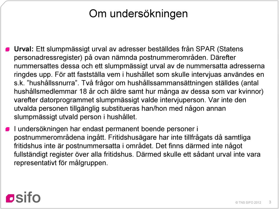 Två frågor om hushållssammansättningen ställdes (antal hushållsmedlemmar 8 år och äldre samt hur många av dessa som var kvinnor) varefter datorprogrammet slumpmässigt valde intervjuperson.