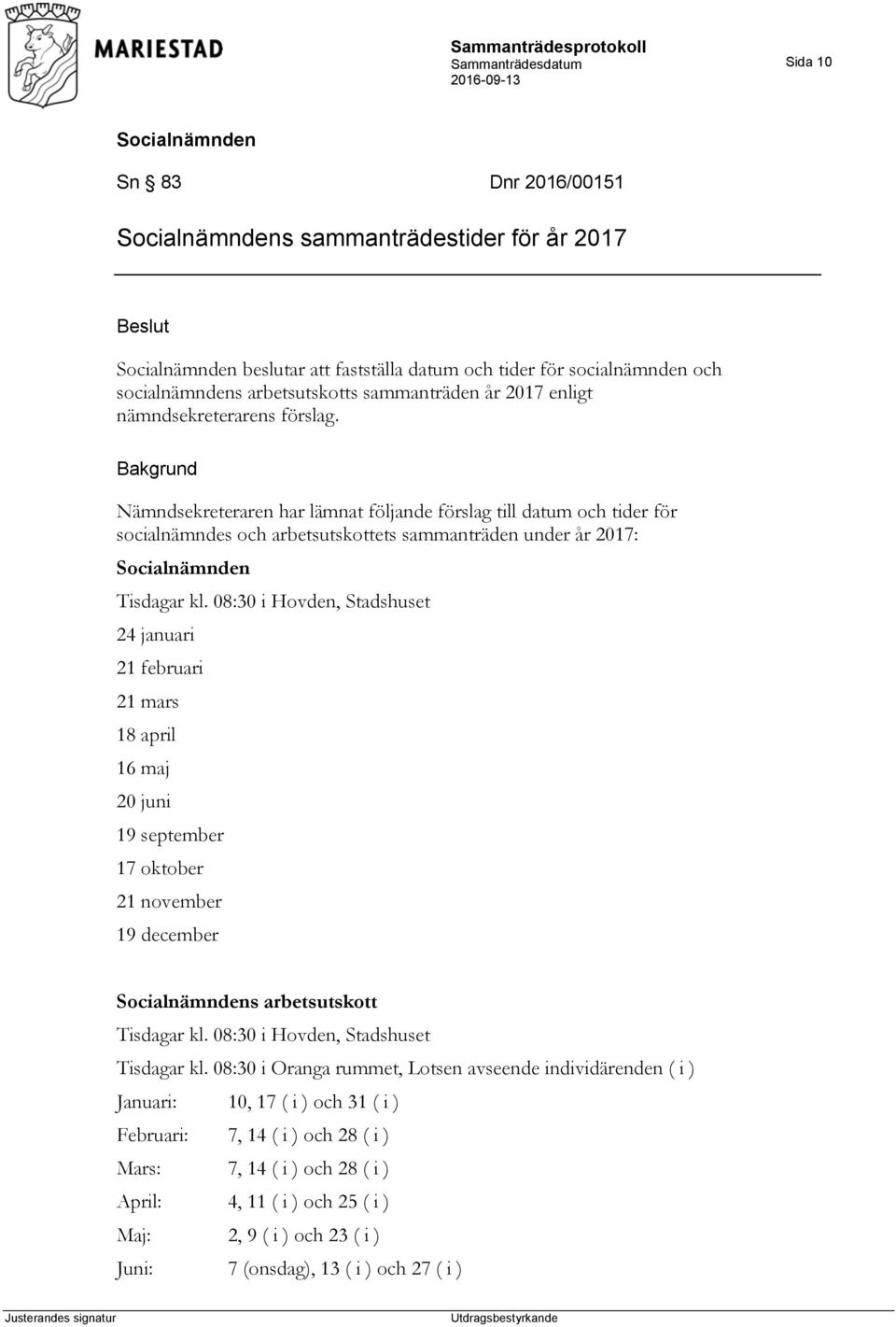 08:30 i Hovden, Stadshuset 24 januari 21 februari 21 mars 18 april 16 maj 20 juni 19 september 17 oktober 21 november 19 december s arbetsutskott Tisdagar kl. 08:30 i Hovden, Stadshuset Tisdagar kl.