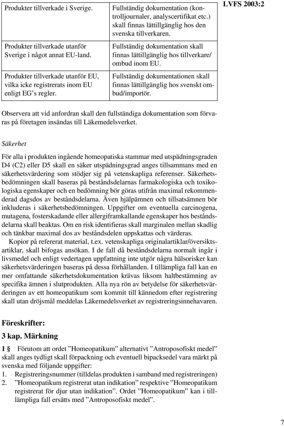 Fullständig dokumentation skall finnas lättillgänglig hos tillverkare/ ombud inom EU. Fullständig dokumentationen skall finnas lättillgänglig hos svenskt ombud/importör.