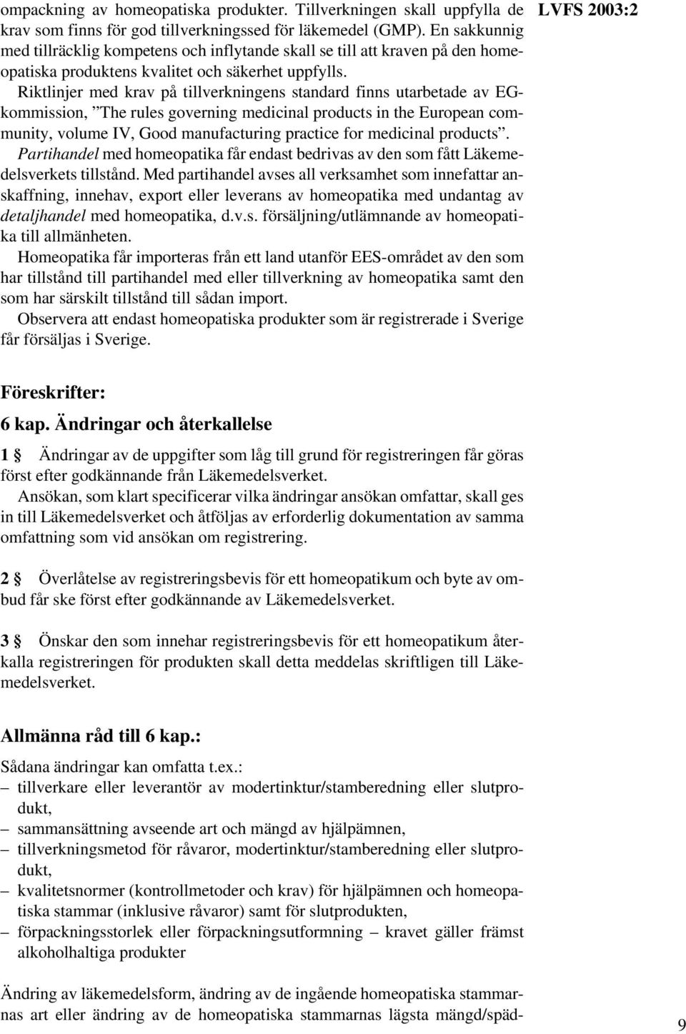Riktlinjer med krav på tillverkningens standard finns utarbetade av EGkommission, The rules governing medicinal products in the European community, volume IV, Good manufacturing practice for