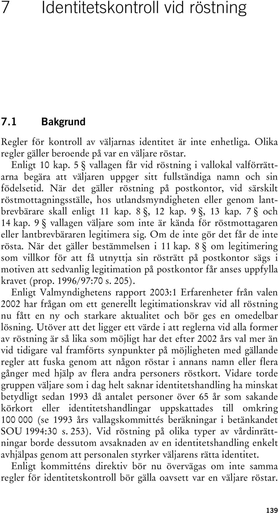 När det gäller röstning på postkontor, vid särskilt röstmottagningsställe, hos utlandsmyndigheten eller genom lantbrevbärare skall enligt 11 kap. 8, 12 kap. 9, 13 kap. 7 och 14 kap.