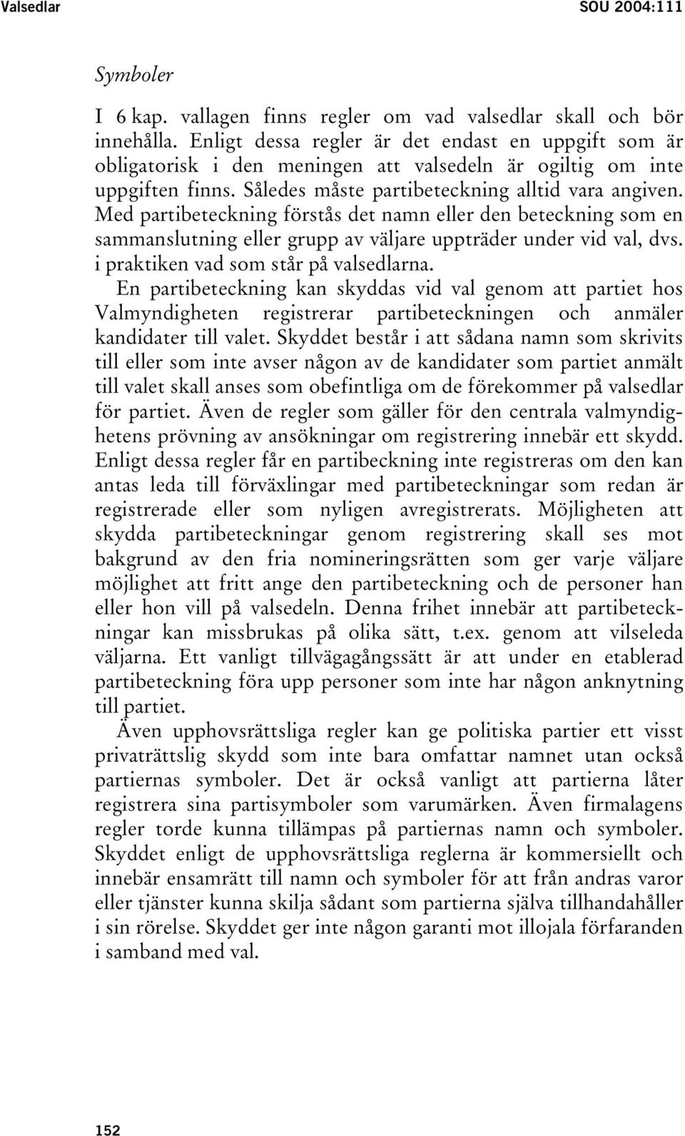 Med partibeteckning förstås det namn eller den beteckning som en sammanslutning eller grupp av väljare uppträder under vid val, dvs. i praktiken vad som står på valsedlarna.