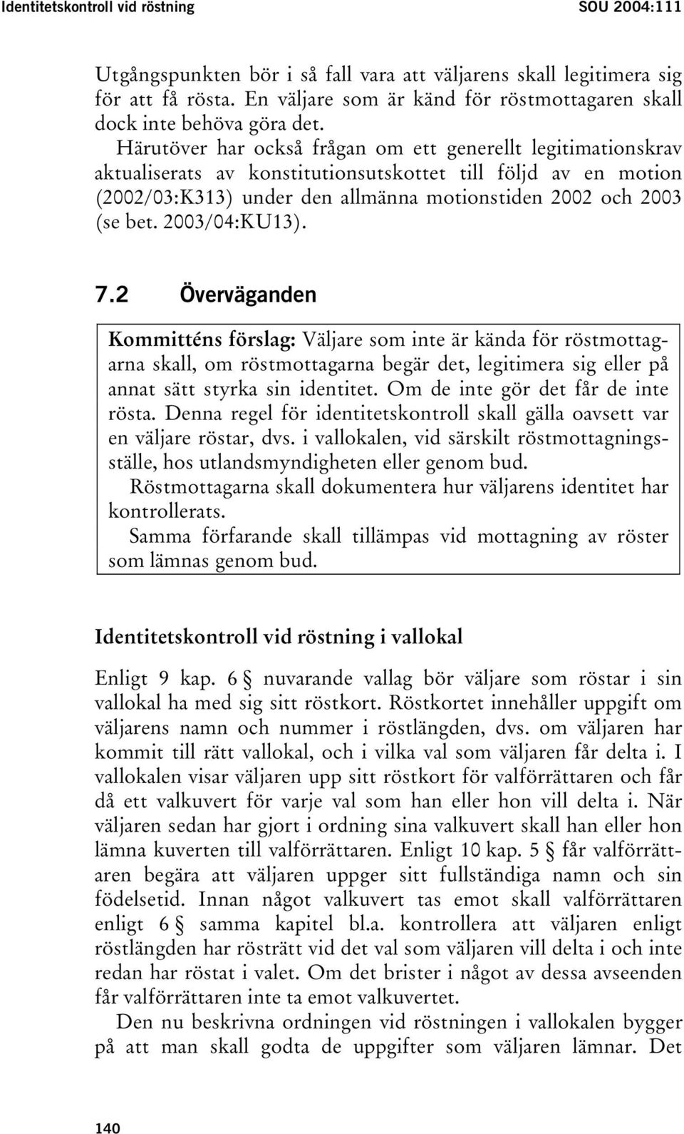 Härutöver har också frågan om ett generellt legitimationskrav aktualiserats av konstitutionsutskottet till följd av en motion (2002/03:K313) under den allmänna motionstiden 2002 och 2003 (se bet.