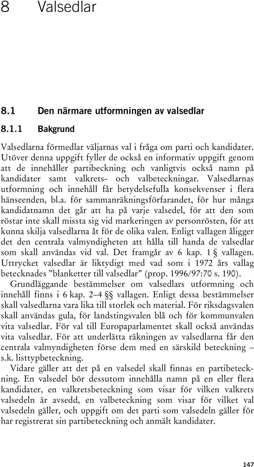 Valsedlarnas utformning och innehåll får betydelsefulla konsekvenser i flera hänseenden, bl.a. för sammanräkningsförfarandet, för hur många kandidatnamn det går att ha på varje valsedel, för att den