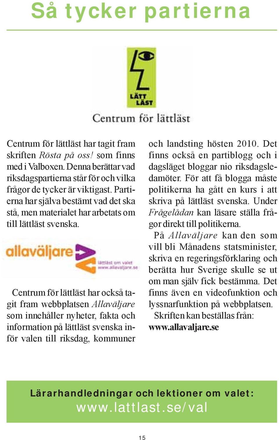 Centrum för lättläst har också tagit fram webbplatsen Allaväljare som innehåller nyheter, fakta och information på lättläst svenska inför valen till riksdag, kommuner och landsting hösten 2010.