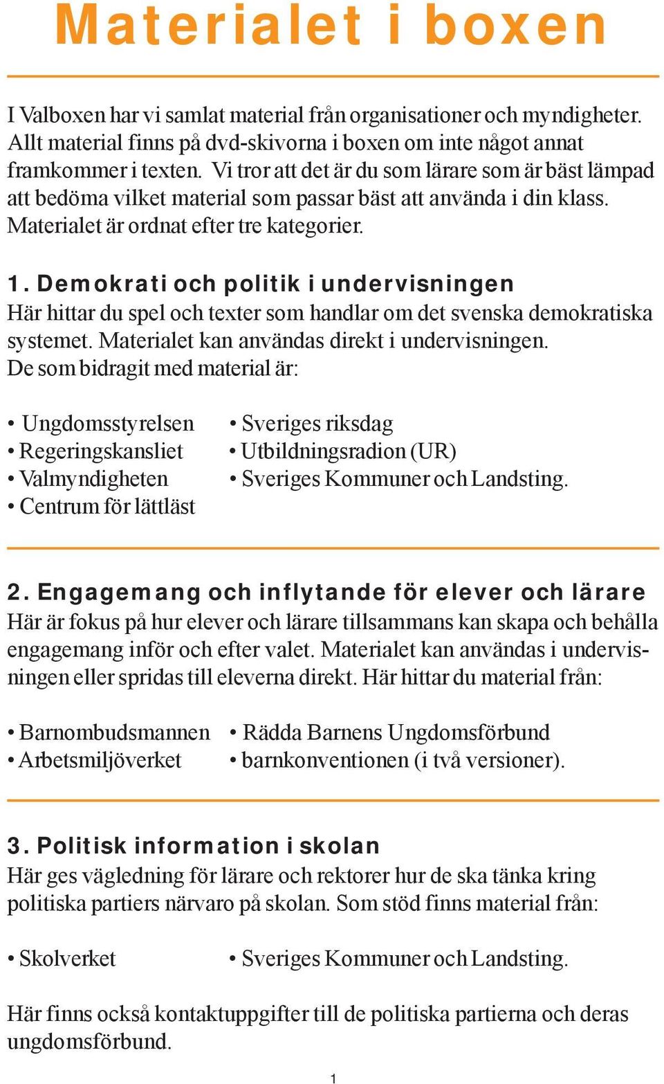 Demokrati och politik i undervisningen Här hittar du spel och texter som handlar om det svenska demokratiska systemet. Materialet kan användas direkt i undervisningen.
