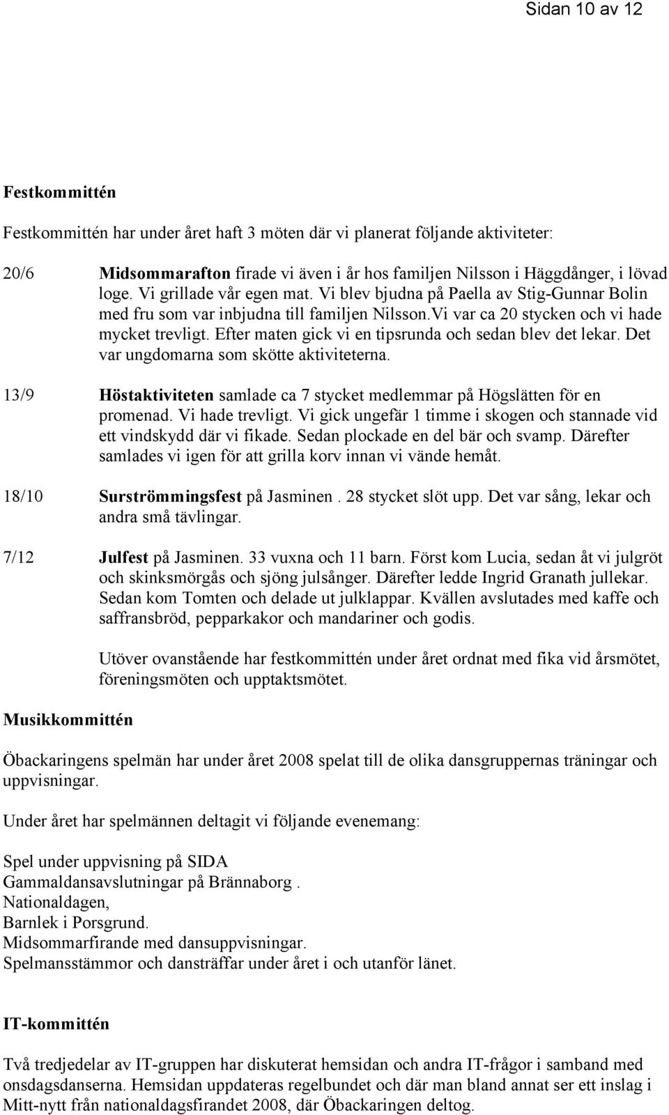 Efter maten gick vi en tipsrunda och sedan blev det lekar. Det var ungdomarna som skötte aktiviteterna. 13/9 Höstaktiviteten samlade ca 7 stycket medlemmar på Högslätten för en promenad.