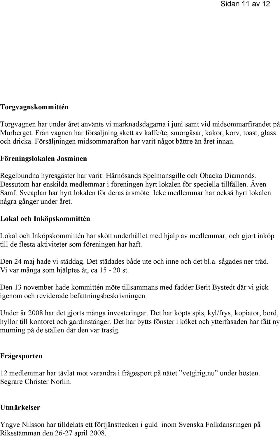 Föreningslokalen Jasminen Regelbundna hyresgäster har varit: Härnösands Spelmansgille och Öbacka Diamonds. Dessutom har enskilda medlemmar i föreningen hyrt lokalen för speciella tillfällen.