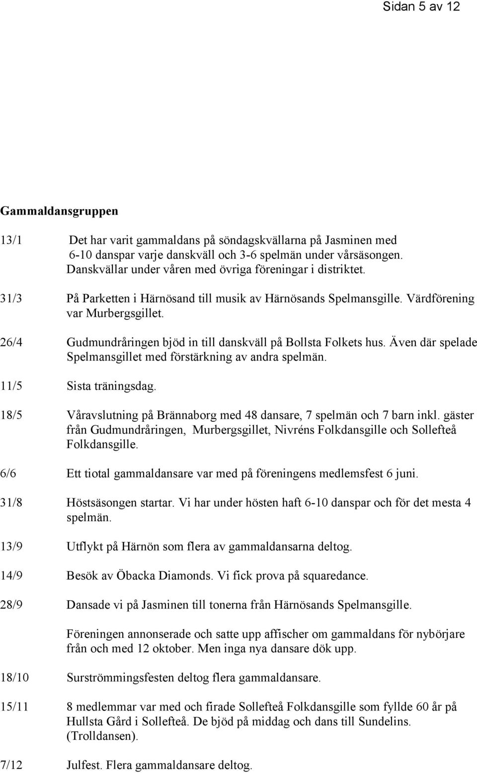 26/4 Gudmundråringen bjöd in till danskväll på Bollsta Folkets hus. Även där spelade Spelmansgillet med förstärkning av andra spelmän. 11/5 Sista träningsdag.