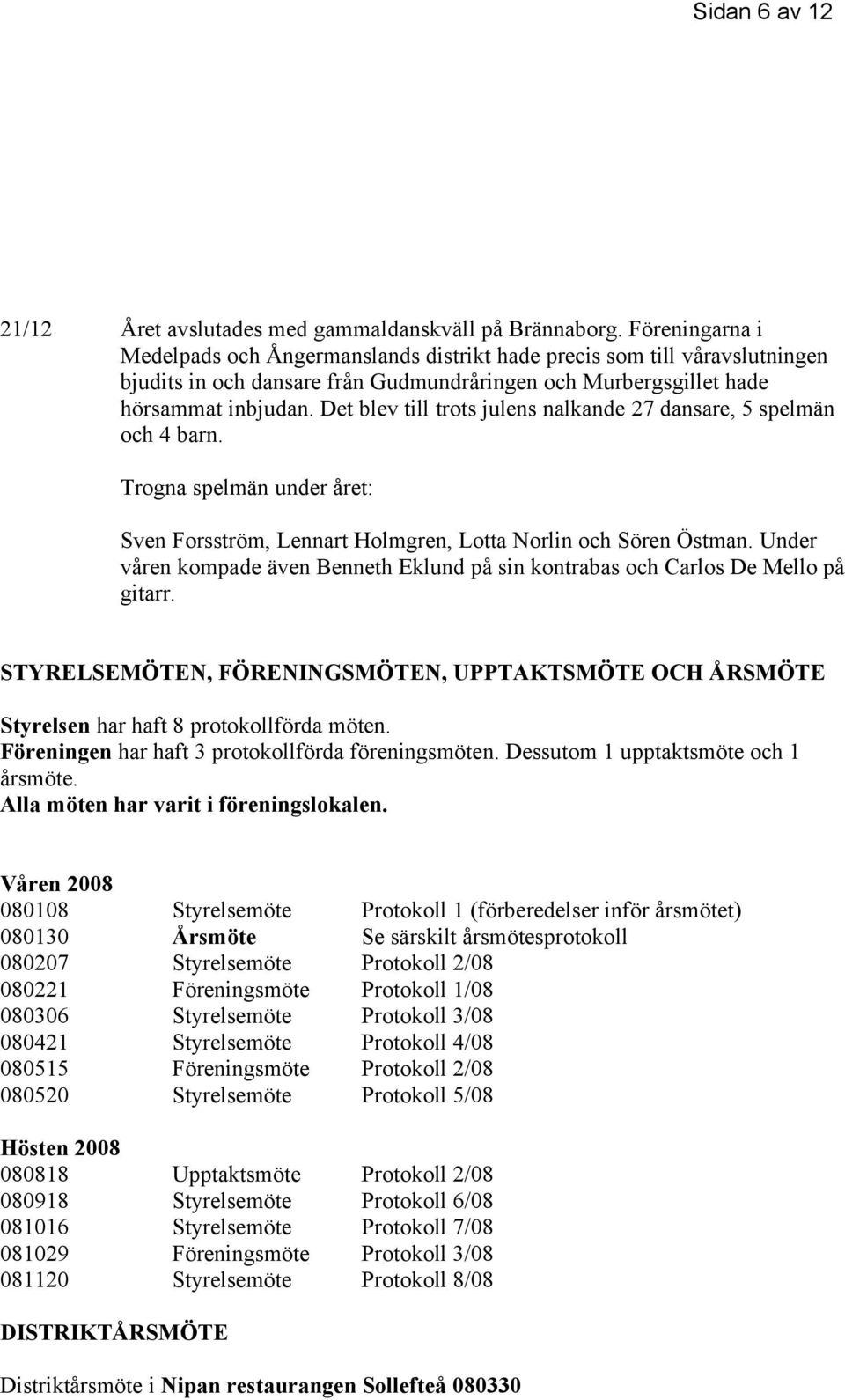 Det blev till trots julens nalkande 27 dansare, 5 spelmän och 4 barn. Trogna spelmän under året: Sven Forsström, Lennart Holmgren, Lotta Norlin och Sören Östman.