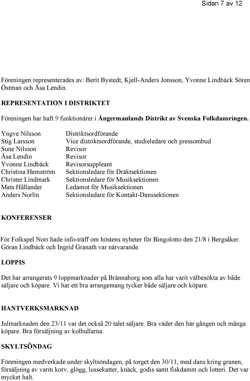 Yngve Nilsson Stig Larsson Sune Nilsson Åsa Lendin Yvonne Lindbäck Christina Hemström Christer Lindmark Mats Hållander Anders Norlin Distriktsordförande Vice distriktsordförande, studieledare och