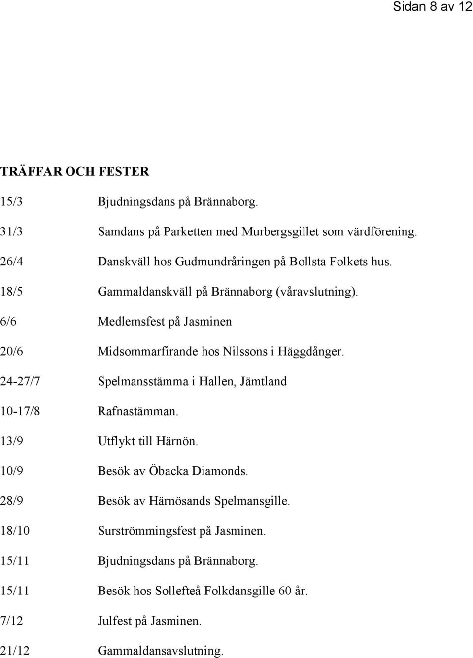 6/6 Medlemsfest på Jasminen 20/6 Midsommarfirande hos Nilssons i Häggdånger. 24-27/7 Spelmansstämma i Hallen, Jämtland 10-17/8 Rafnastämman.