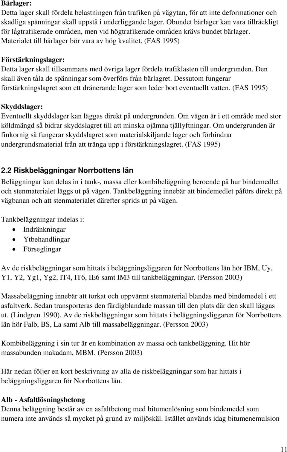 (FAS 1995) Förstärkningslager: Detta lager skall tillsammans med övriga lager fördela trafiklasten till undergrunden. Den skall även tåla de spänningar som överförs från bärlagret.