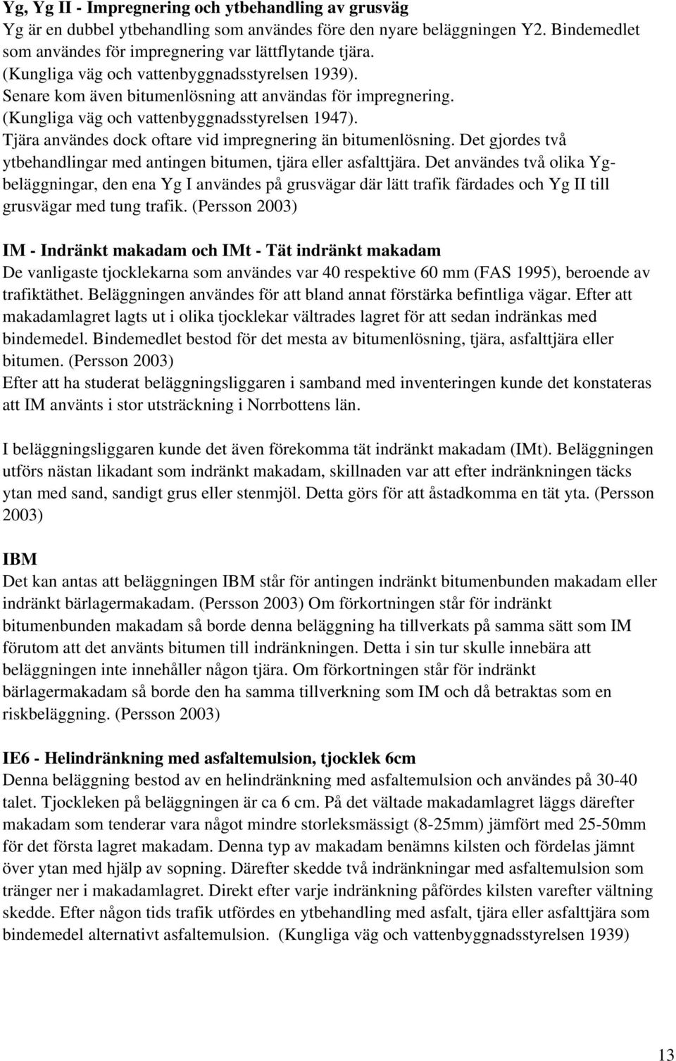 Tjära användes dock oftare vid impregnering än bitumenlösning. Det gjordes två ytbehandlingar med antingen bitumen, tjära eller asfalttjära.