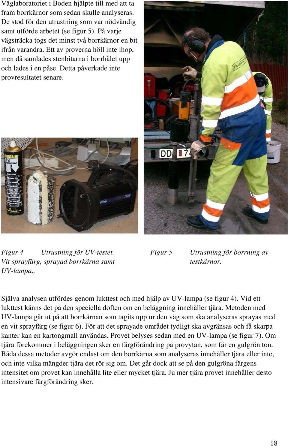 Detta påverkade inte provresultatet senare. Figur 4 Utrustning för UV-testet. Vit sprayfärg, sprayad borrkärna samt UV-lampa., Figur 5 Utrustning för borrning av testkärnor.