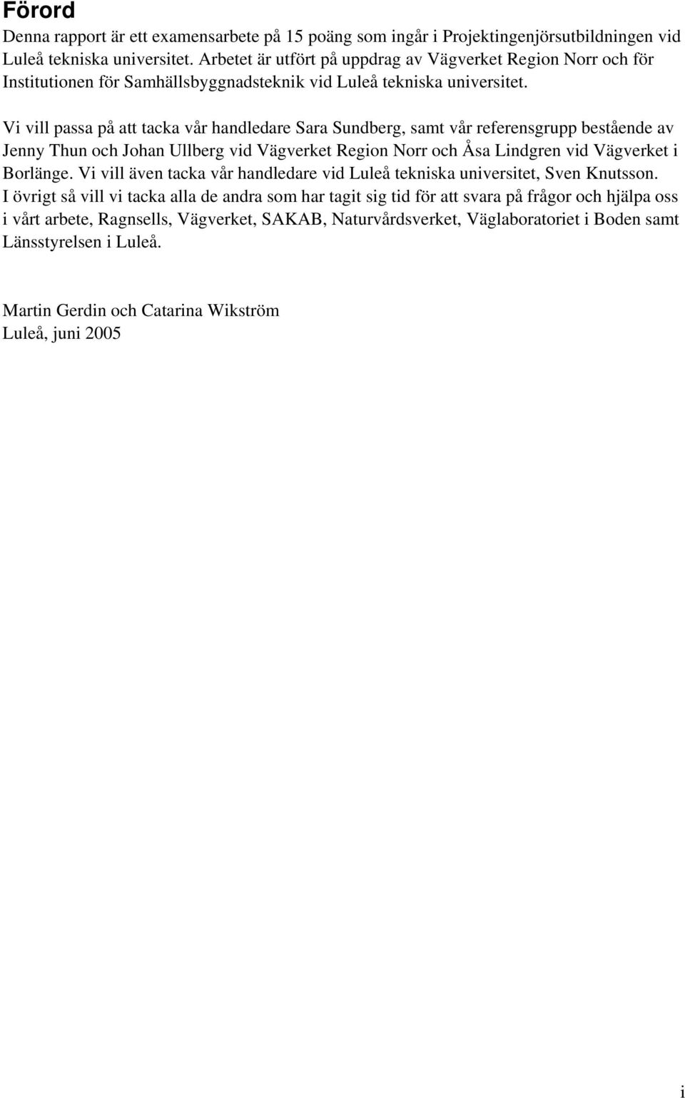 Vi vill passa på att tacka vår handledare Sara Sundberg, samt vår referensgrupp bestående av Jenny Thun och Johan Ullberg vid Vägverket Region Norr och Åsa Lindgren vid Vägverket i Borlänge.