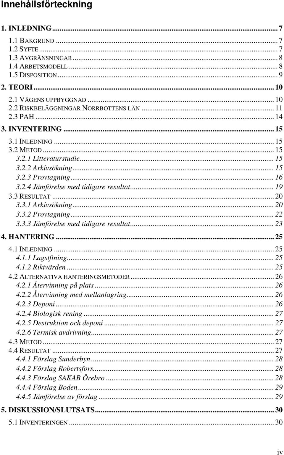 3 RESULTAT... 20 3.3.1 Arkivsökning... 20 3.3.2 Provtagning... 22 3.3.3 Jämförelse med tidigare resultat... 23 4. HANTERING... 25 4.1 INLEDNING... 25 4.1.1 Lagstftning... 25 4.1.2 Riktvärden... 25 4.2 ALTERNATIVA HANTERINGSMETODER.