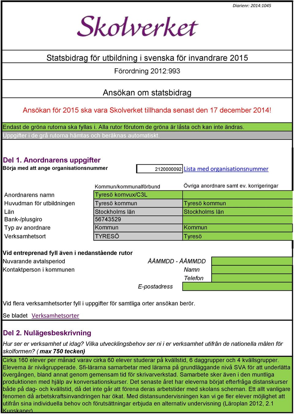 Anordnarens uppgifter Börja med att ange organisationsnummer 2120000092 Lista med organisationsnummer Anordnarens namn Huvudman för utbildningen Län Bank-/plusgiro Typ av anordnare Verksamhetsort