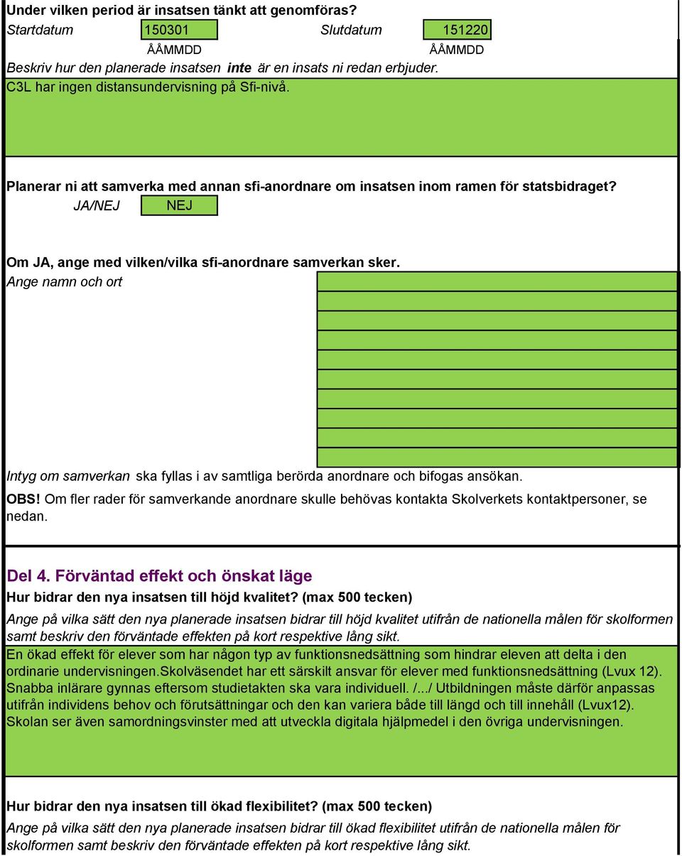 JA/NEJ NEJ Om JA, ange med vilken/vilka sfi-anordnare samverkan sker. Ange namn och ort Intyg om samverkan ska fyllas i av samtliga berörda anordnare och bifogas ansökan. OBS!