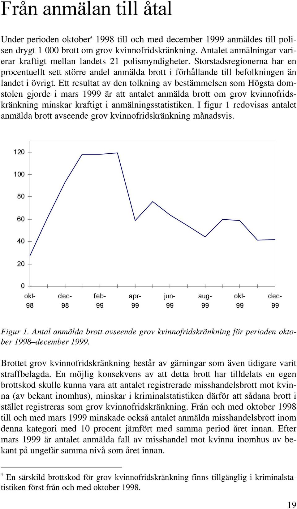 Ett resultat av den tolkning av bestämmelsen som Högsta domstolen gjorde i mars 1999 är att antalet anmälda brott om grov kvinnofridskränkning minskar kraftigt i anmälningsstatistiken.