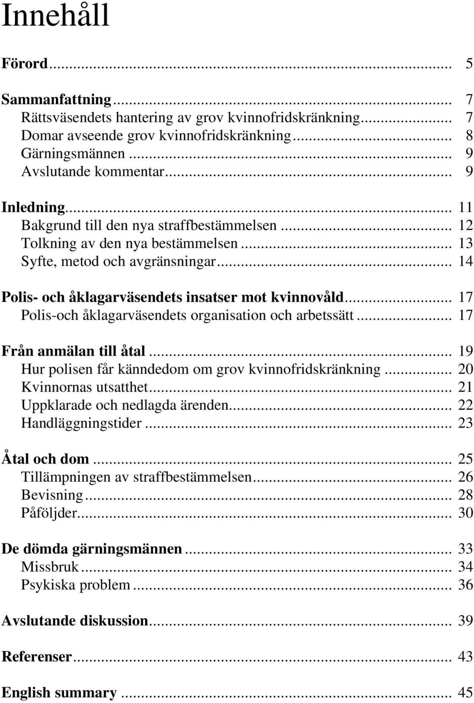 .. 17 Polis-och åklagarväsendets organisation och arbetssätt... 17 Från anmälan till åtal... 19 Hur polisen får känndedom om grov kvinnofridskränkning... 20 Kvinnornas utsatthet.