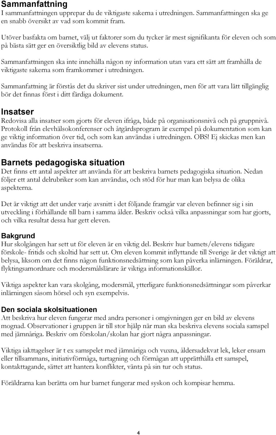 Sammanfattningen ska inte innehålla någon ny information utan vara ett sätt att framhålla de viktigaste sakerna som framkommer i utredningen.