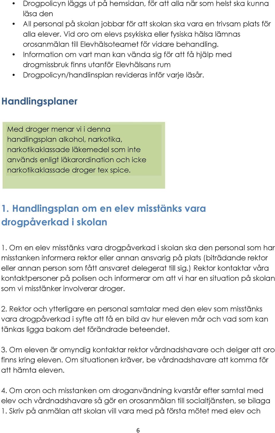 Information om vart man kan vända sig för att få hjälp med drogmissbruk finns utanför Elevhälsans rum Drogpolicyn/handlinsplan revideras inför varje läsår.