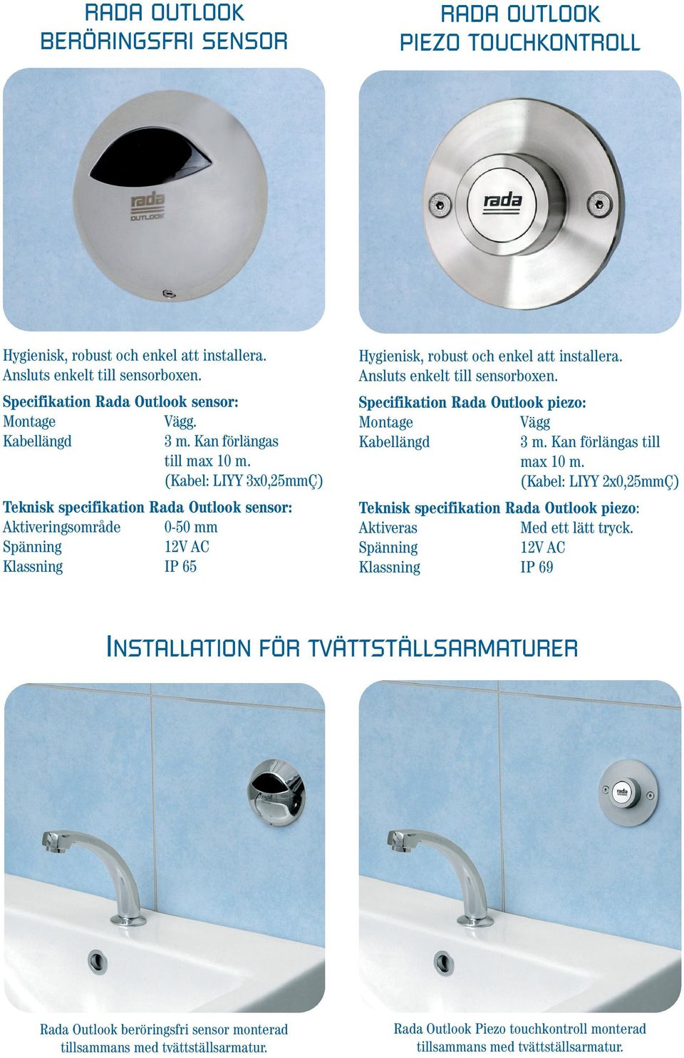 Ansluts enkelt till sensorboxen. Specifikation piezo: Montage Kabellängd Vägg 3 m. Kan förlängas till max 10 m. (Kabel: LIYY 2x0,25mmÇ) Teknisk specifikation piezo: Aktiveras Med ett lätt tryck.