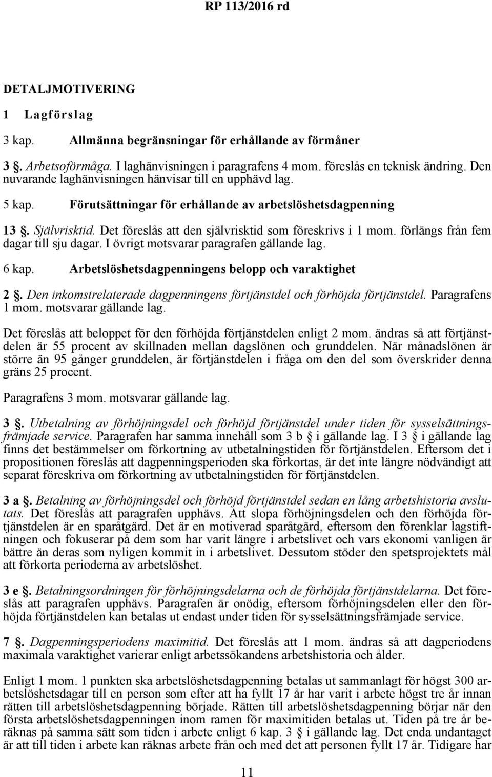 förlängs från fem dagar till sju dagar. I övrigt motsvarar paragrafen gällande lag. 6 kap. Arbetslöshetsdagpenningens belopp och varaktighet 2.