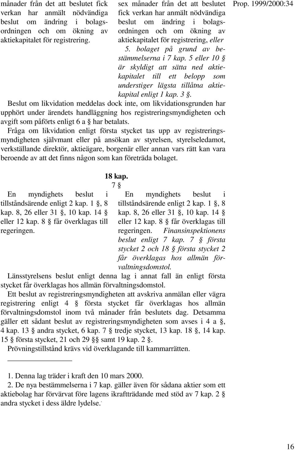 5 eller 10 är skyldigt att sätta ned aktiekapitalet till ett belopp som understiger lägsta tillåtna aktiekapital enligt 1 kap. 3.