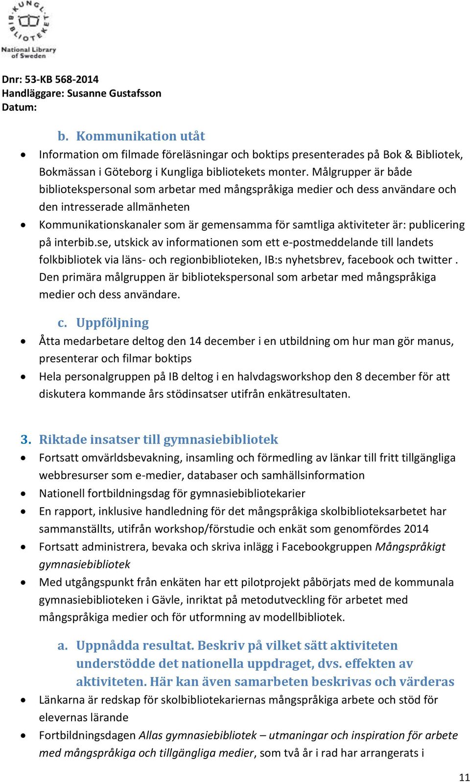 publicering på interbib.se, utskick av informationen som ett e-postmeddelande till landets folkbibliotek via läns- och regionbiblioteken, IB:s nyhetsbrev, facebook och twitter.