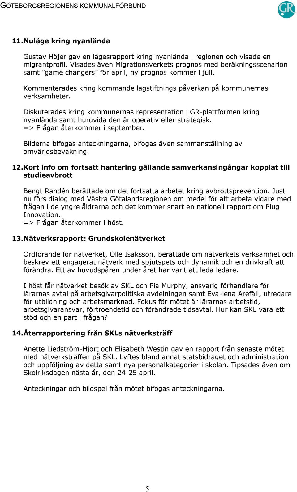 Diskuterades kring kommunernas representation i GR-plattformen kring nyanlända samt huruvida den är operativ eller strategisk. => Frågan återkommer i september.