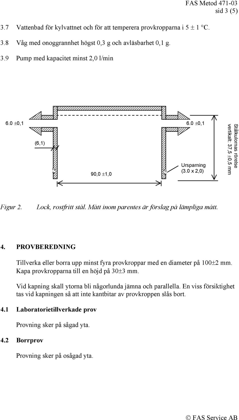 PROVBEREDNING Tillverka eller borra upp minst fyra provkroppar med en diameter på 100±2 mm. Kapa provkropparna till en höjd på 30±3 mm.