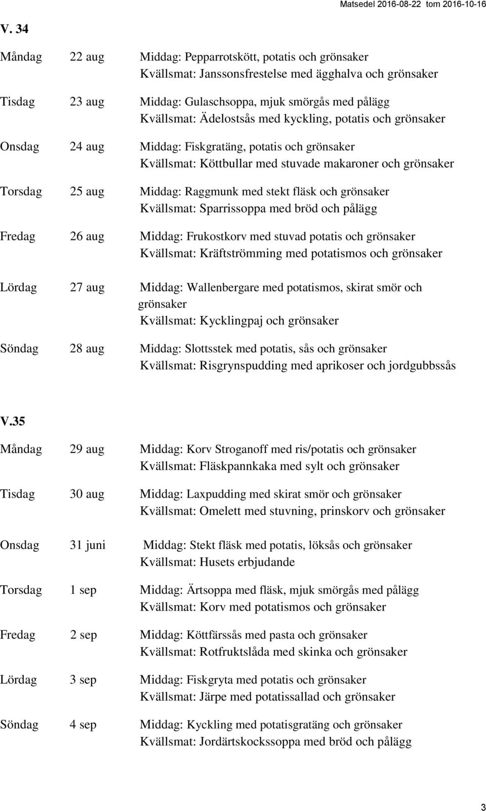 stekt fläsk och grönsaker Kvällsmat: Sparrissoppa med bröd och pålägg Fredag 26 aug Middag: Frukostkorv med stuvad potatis och grönsaker Kvällsmat: Kräftströmming med potatismos och grönsaker Lördag