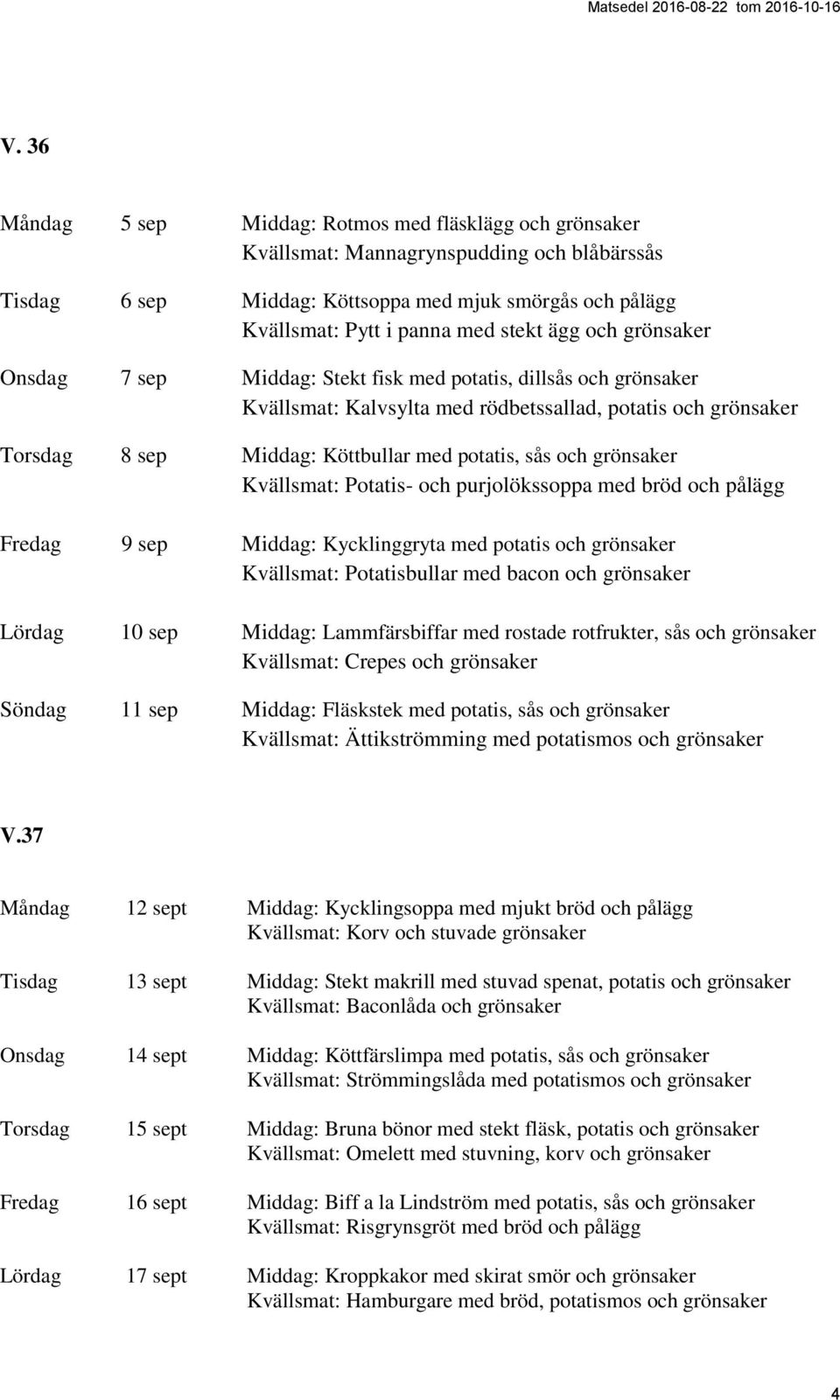 och grönsaker Kvällsmat: Potatis- och purjolökssoppa med bröd och pålägg Fredag 9 sep Middag: Kycklinggryta med potatis och grönsaker Kvällsmat: Potatisbullar med bacon och grönsaker Lördag 10 sep