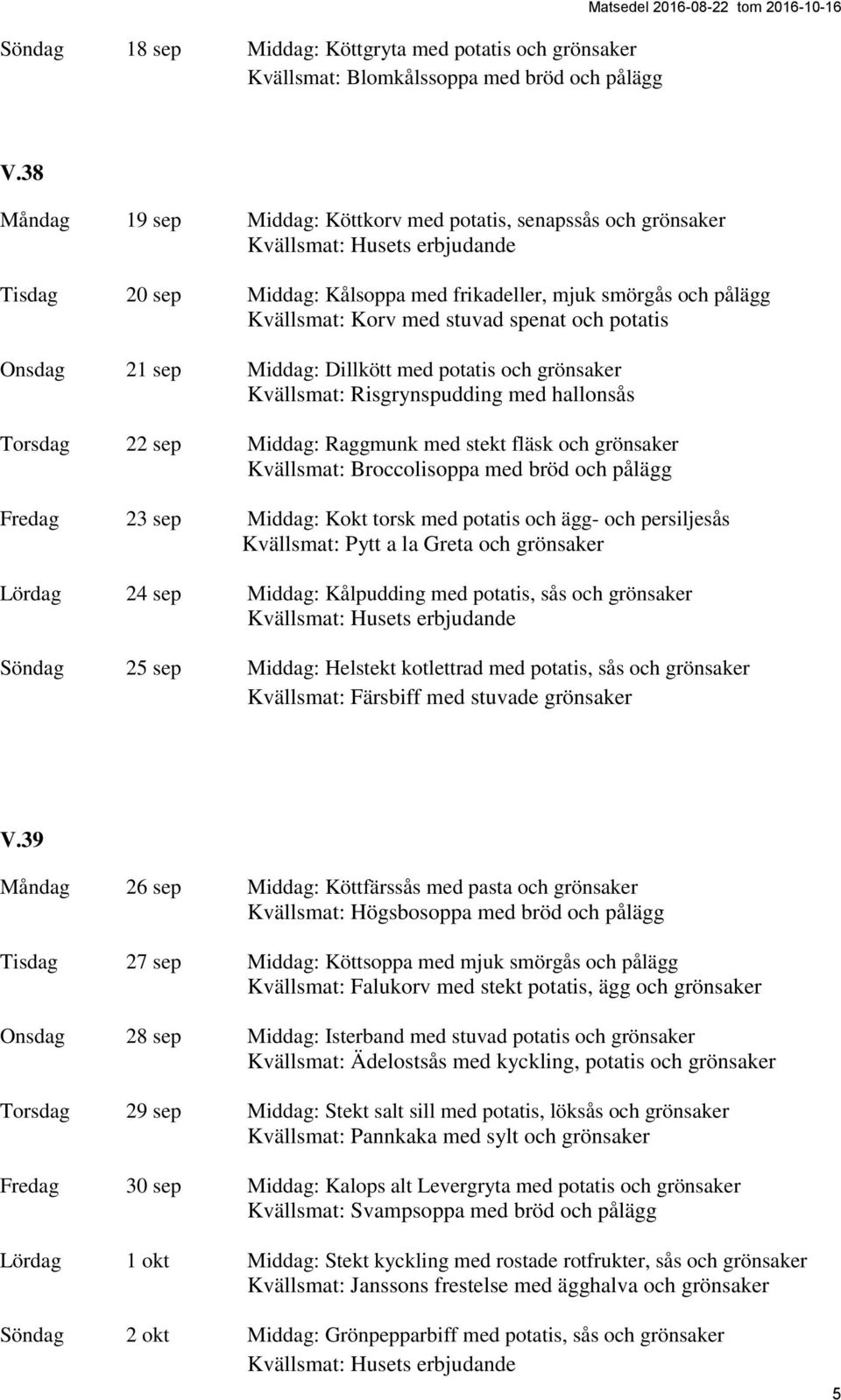 sep Middag: Dillkött med potatis och grönsaker Kvällsmat: Risgrynspudding med hallonsås Torsdag 22 sep Middag: Raggmunk med stekt fläsk och grönsaker Kvällsmat: Broccolisoppa med bröd och pålägg