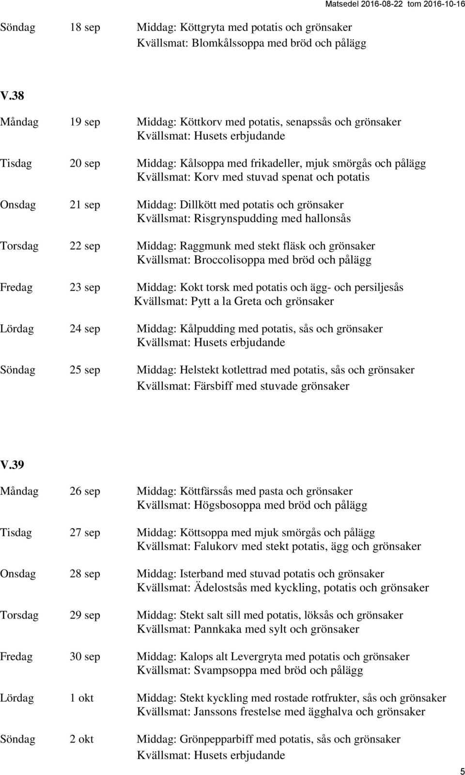 sep Middag: Dillkött med potatis och grönsaker Kvällsmat: Risgrynspudding med hallonsås Torsdag 22 sep Middag: Raggmunk med stekt fläsk och grönsaker Kvällsmat: Broccolisoppa med bröd och pålägg