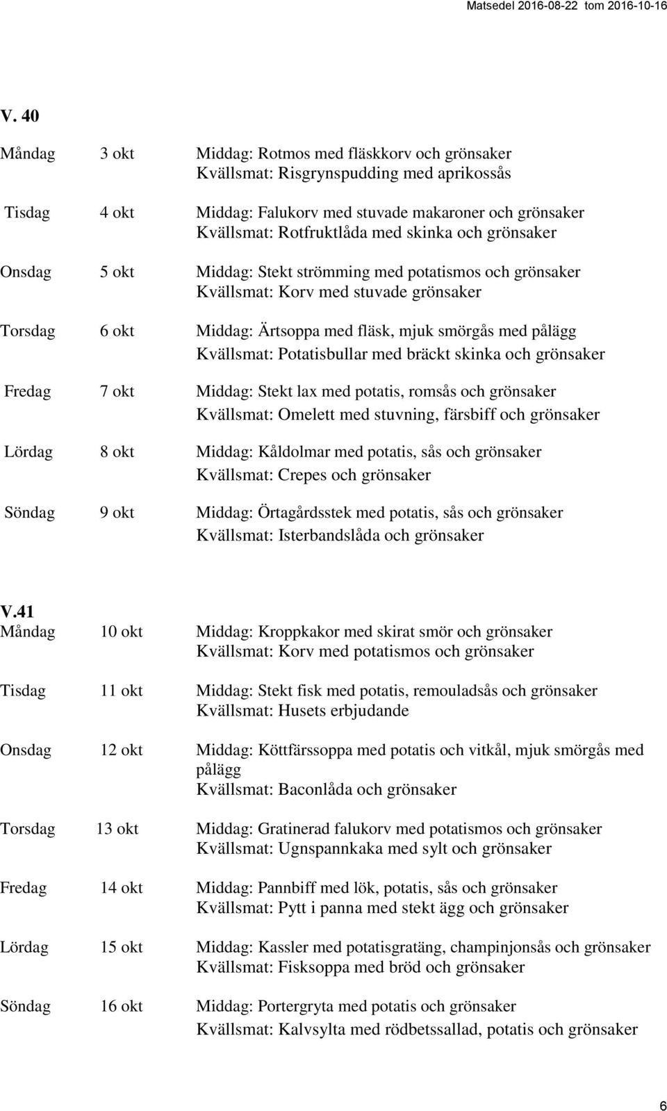 Kvällsmat: Potatisbullar med bräckt skinka och grönsaker Fredag 7 okt Middag: Stekt lax med potatis, romsås och grönsaker Kvällsmat: Omelett med stuvning, färsbiff och grönsaker Lördag 8 okt Middag: