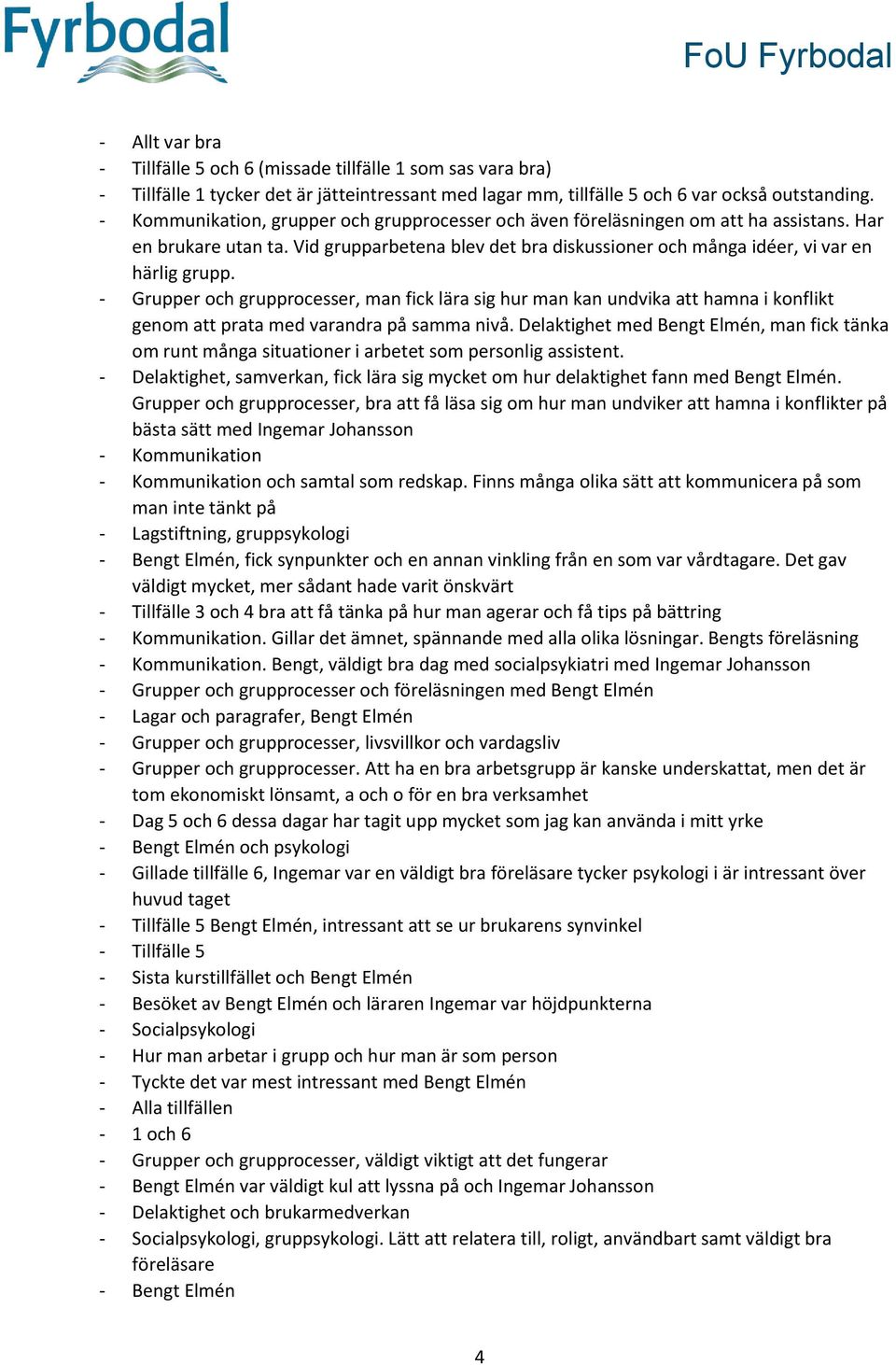 - Grupper och grupprocesser, man fick lära sig hur man kan undvika att hamna i konflikt genom att prata med varandra på samma nivå.